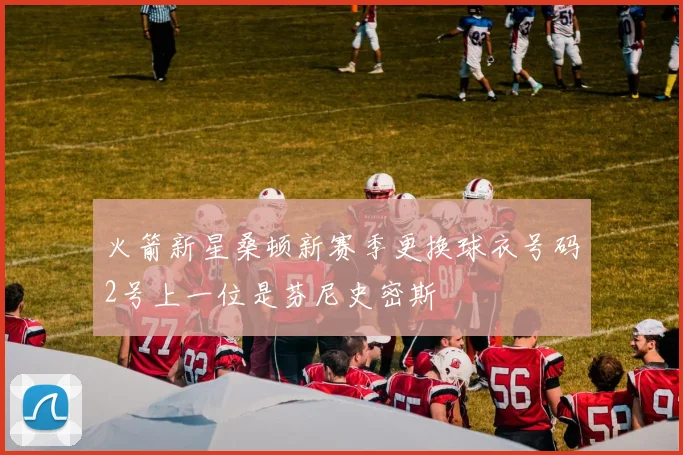 火箭新星桑顿新赛季更换球衣号码2号上一位是芬尼史密斯