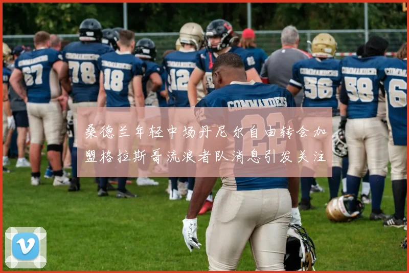 桑德兰年轻中场丹尼尔自由转会加盟格拉斯哥流浪者队消息引发关注