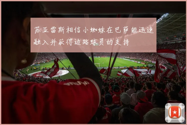 苏亚雷斯相信小蜘蛛在巴萨能迅速融入并获得边路球员的支持