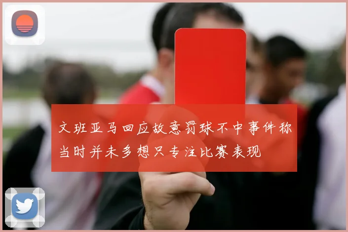 文班亚马回应故意罚球不中事件称当时并未多想只专注比赛表现