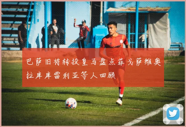 巴萨旧将转投皇马盘点菲戈萨维奥拉库库雷利亚等人回顾