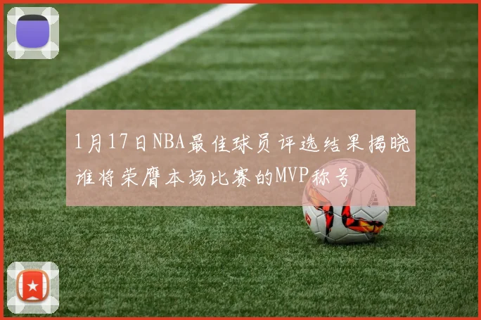 1月17日NBA最佳球员评选结果揭晓谁将荣膺本场比赛的MVP称号