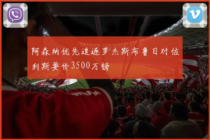 阿森纳优先追逐罗杰斯布鲁日对佐利斯要价3500万镑