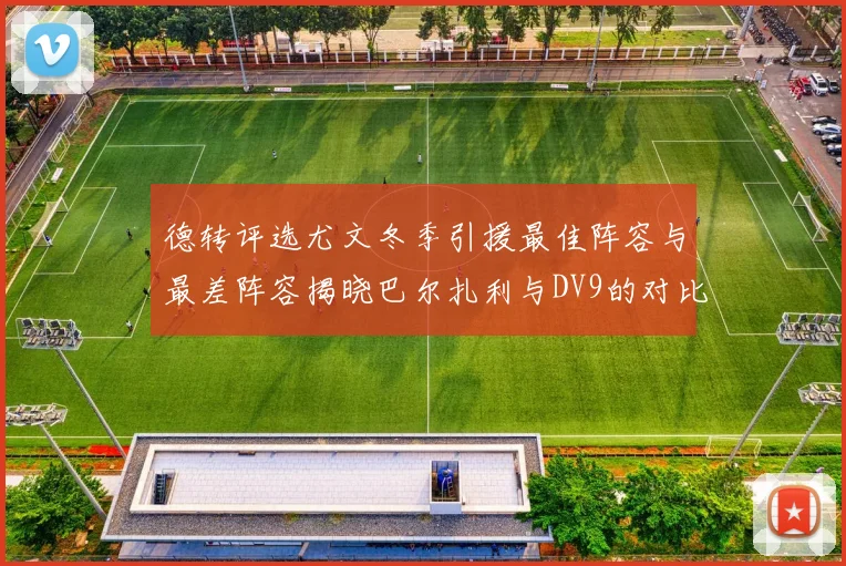 德转评选尤文冬季引援最佳阵容与最差阵容揭晓巴尔扎利与DV9的对比分析